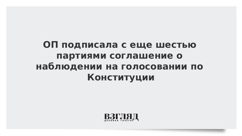 ОП подписала с еще шестью партиями соглашение о наблюдении на голосовании по Конституции