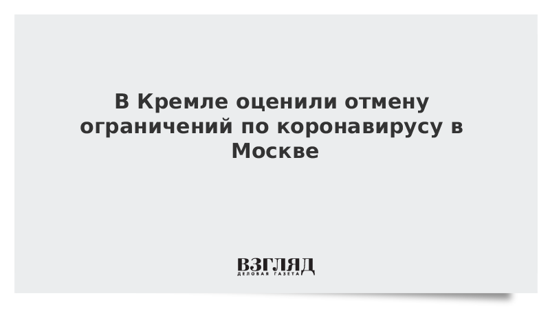 В Кремле оценили отмену ограничений по коронавирусу в Москве