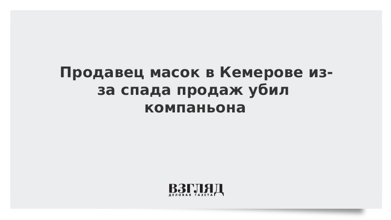 Продавец масок в Кемерове из-за спада продаж убил компаньона