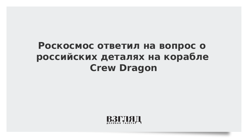 Роскосмос ответил на вопрос о российских деталях на корабле Crew Dragon