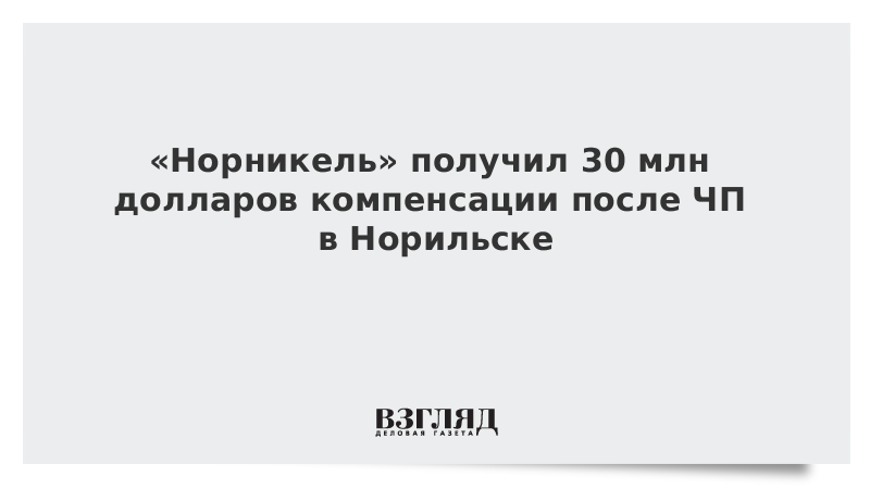 «Норникель» получил 30 млн долларов компенсации после ЧП в Норильске