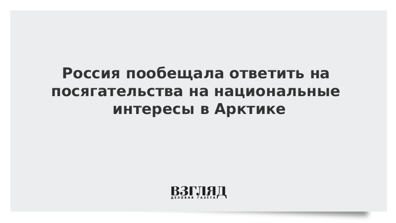 Россия пообещала ответить на посягательства на национальные интересы в Арктике