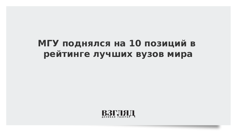 МГУ поднялся на 10 позиций в рейтинге лучших вузов мира