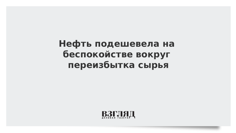 Нефть подешевела на беспокойстве вокруг переизбытка сырья