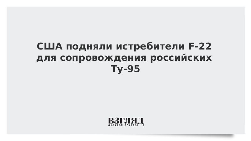 США подняли истребители F-22 для сопровождения российских Ту-95