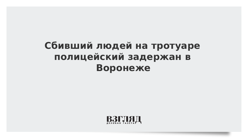 Сбивший людей на тротуаре полицейский задержан в Воронеже