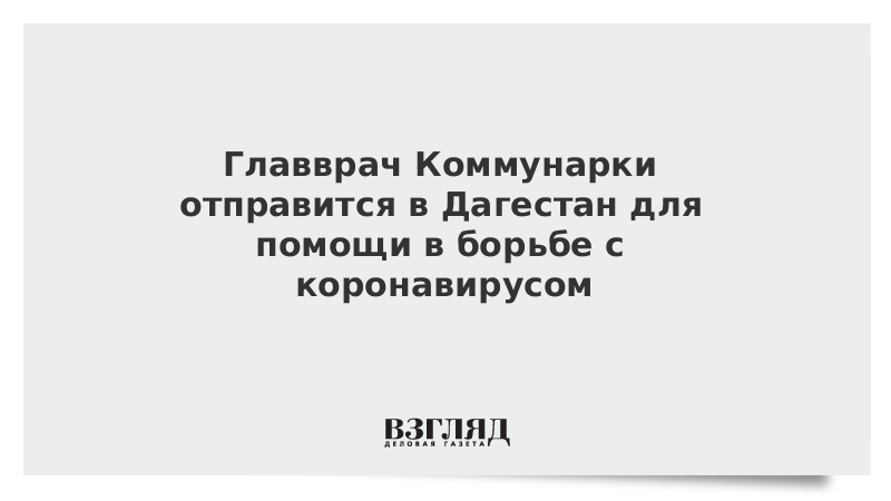 Главврач Коммунарки отправится в Дагестан для помощи в борьбе с коронавирусом