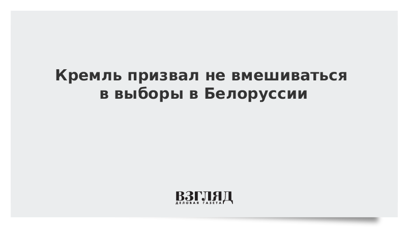 Кремль призвал не вмешиваться в выборы в Белоруссии