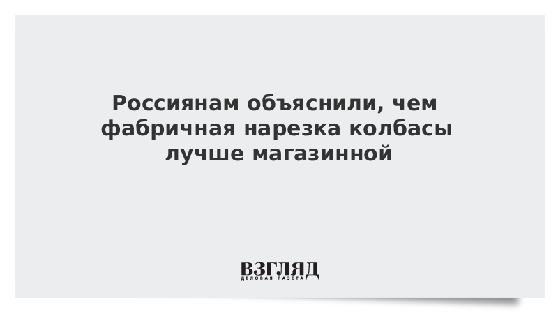 Россиянам объяснили, чем фабричная нарезка колбасы лучше магазинной