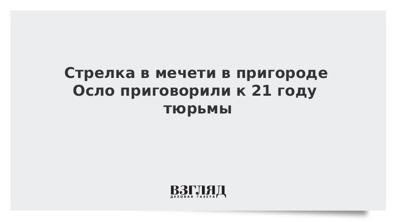 Стрелка в мечети в пригороде Осло приговорили к 21 году тюрьмы