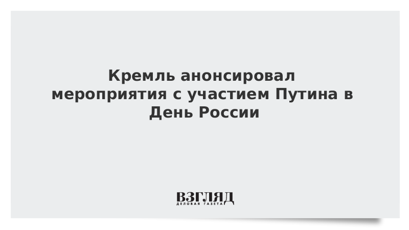 Кремль анонсировал мероприятия с участием Путина в День России