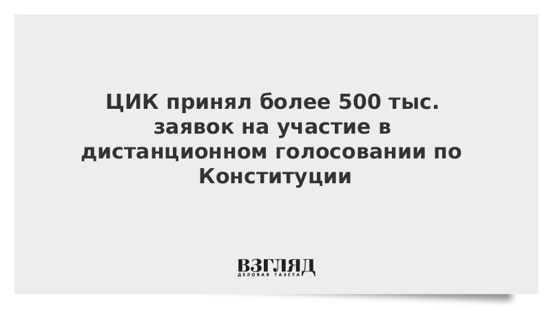 ЦИК принял более 500 тыс. заявок на участие в дистанционном голосовании по Конституции