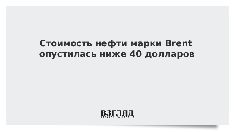 Стоимость нефти марки Brent опустилась ниже 40 долларов