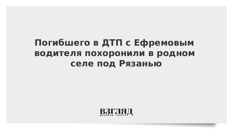 Погибшего в ДТП с Ефремовым водителя похоронили в родном селе под Рязанью