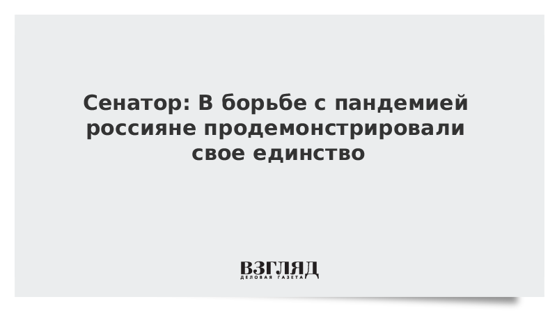 Сенатор: В борьбе с пандемией россияне продемонстрировали свое единство