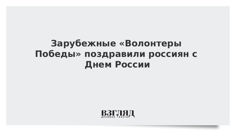 Зарубежные «Волонтеры Победы» поздравили россиян с Днем России