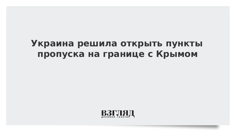 Украина решила открыть пункты пропуска на границе с Крымом