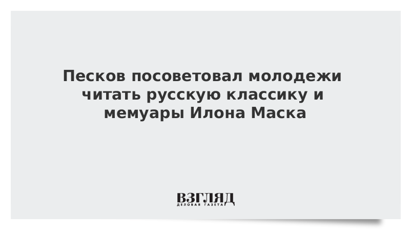 Песков посоветовал молодежи читать русскую классику и мемуары Илона Маска