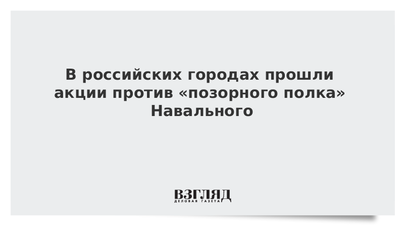 В российских городах прошли акции против «позорного полка» Навального