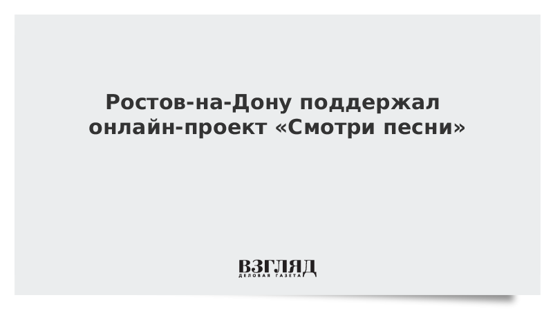 Ростов-на-Дону поддержал онлайн-проект «Смотри песни»