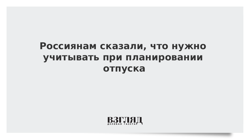 Россиянам сказали, что нужно учитывать при планировании отпуска