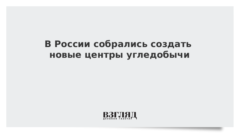 В России собрались создать новые центры угледобычи