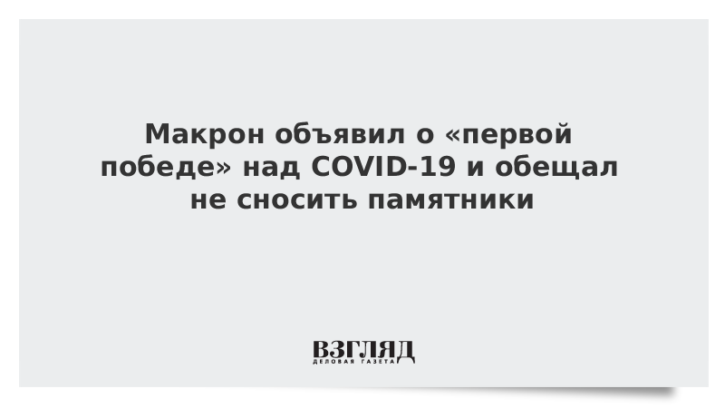 Макрон объявил о «первой победе» над COVID-19 и обещал не сносить памятники