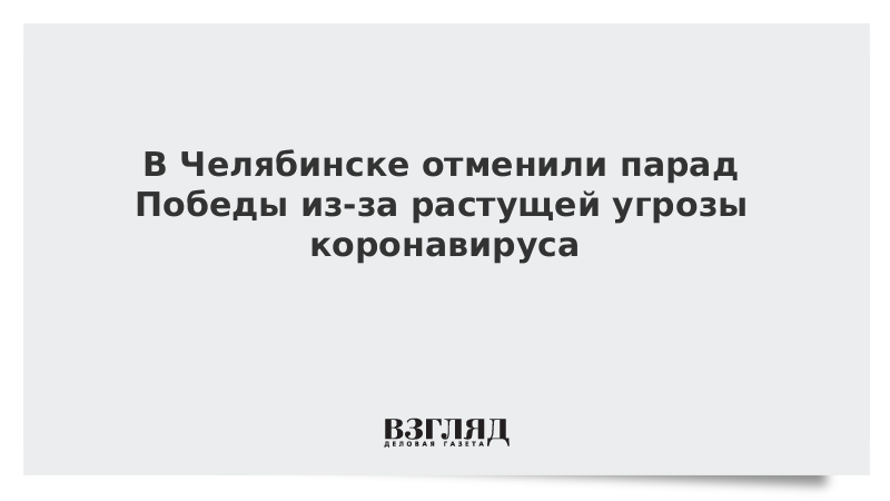 В Челябинске отменили парад Победы из-за растущей угрозы коронавируса