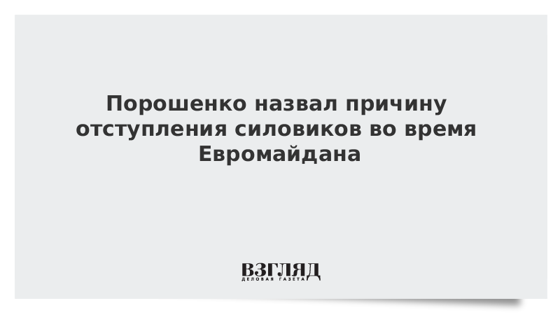 Порошенко назвал причину отступления силовиков во время Евромайдана