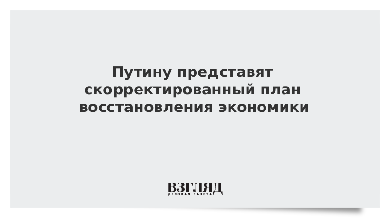 Путину представят скорректированный план восстановления экономики