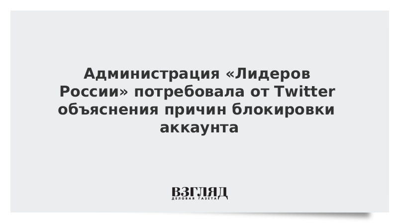 Администрация «Лидеров России» потребовала от Twitter объяснения причин блокировки аккаунта