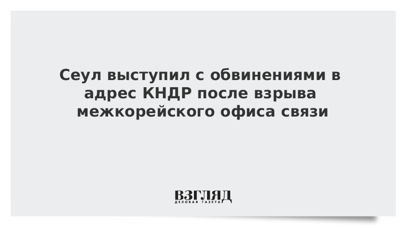 Сеул выступил с обвинениями в адрес КНДР после взрыва межкорейского офиса связи