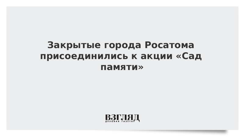 Закрытые города Росатома присоединились к акции «Сад памяти»