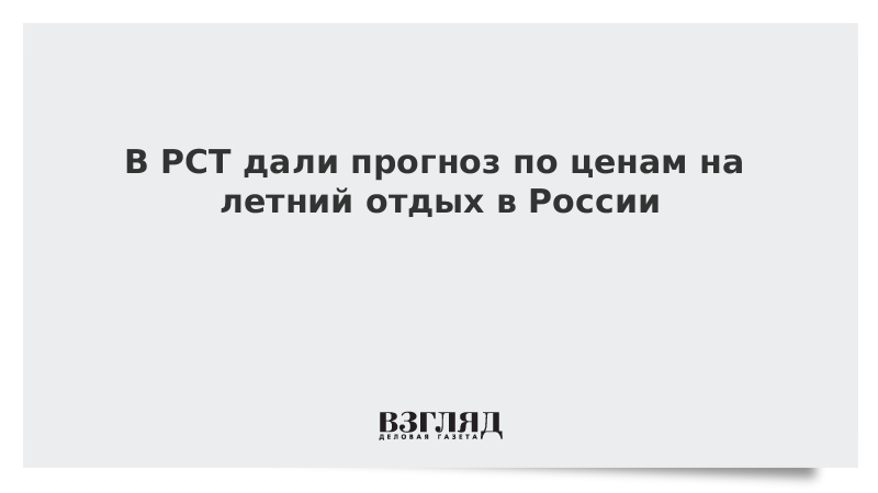 В РСТ дали прогноз по ценам на летний отдых в России