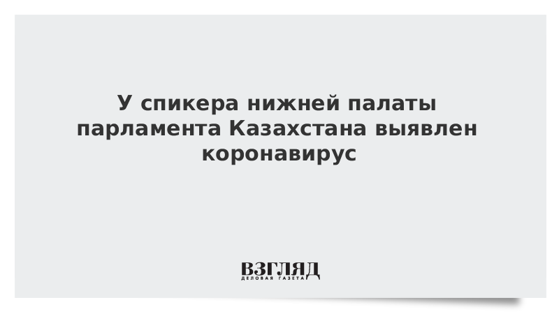 У спикера нижней палаты парламента Казахстана выявлен коронавирус