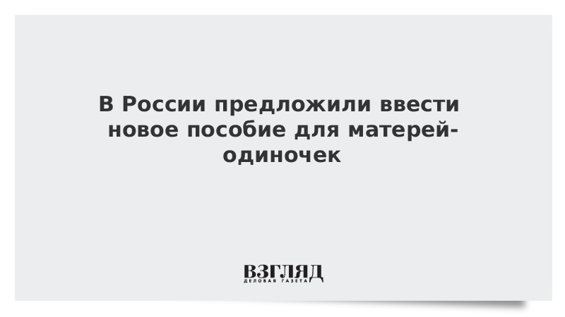 В России предложили ввести новое пособие для матерей-одиночек