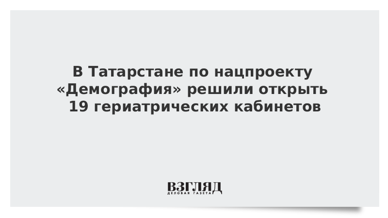 В Татарстане по нацпроекту «Демография» решили открыть 19 гериатрических кабинетов