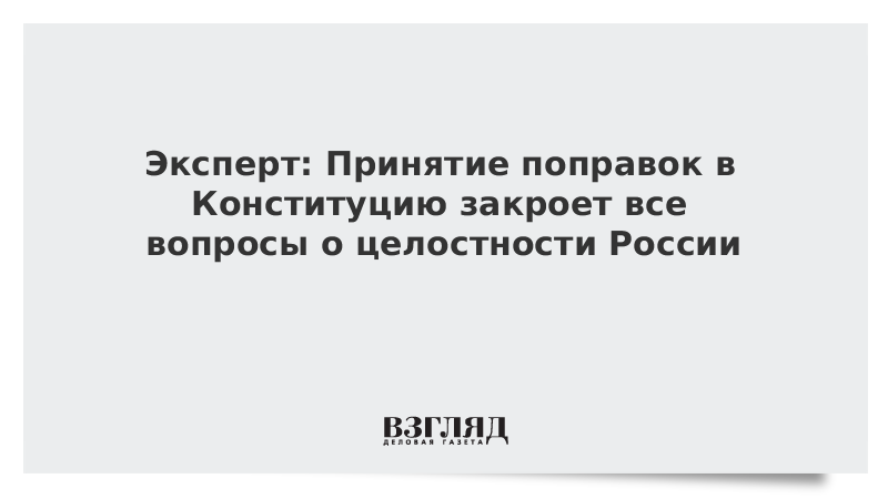 Эксперт: Принятие поправок в Конституцию закроет все вопросы о целостности России