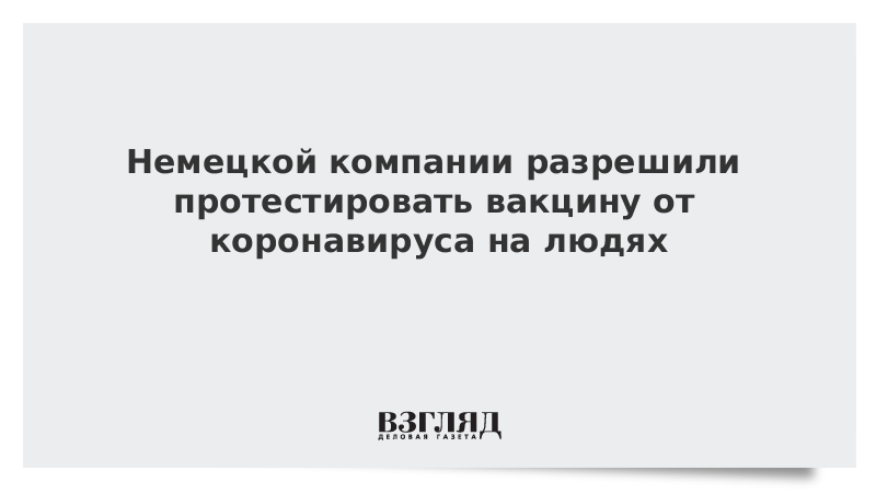 Немецкой компании разрешили протестировать вакцину от коронавируса на людях