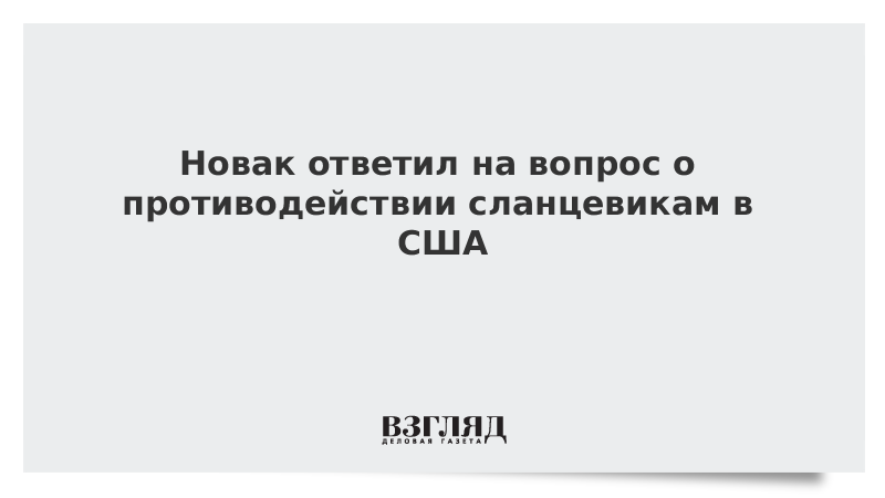 Новак ответил на вопрос о противодействии сланцевикам в США