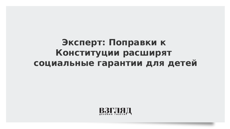 Эксперт: Поправки к Конституции расширят социальные гарантии для детей