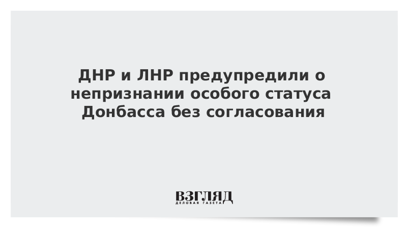 ДНР и ЛНР предупредили о непризнании особого статуса Донбасса без согласования