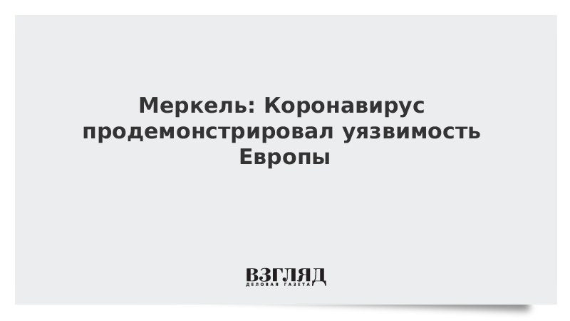 Меркель: Коронавирус продемонстрировал уязвимость Европы