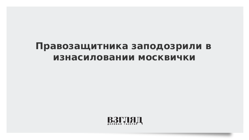 Правозащитника заподозрили в изнасиловании москвички