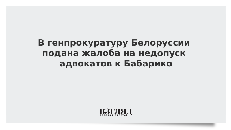 В генпрокуратуру Белоруссии подана жалоба на недопуск адвокатов к Бабарико