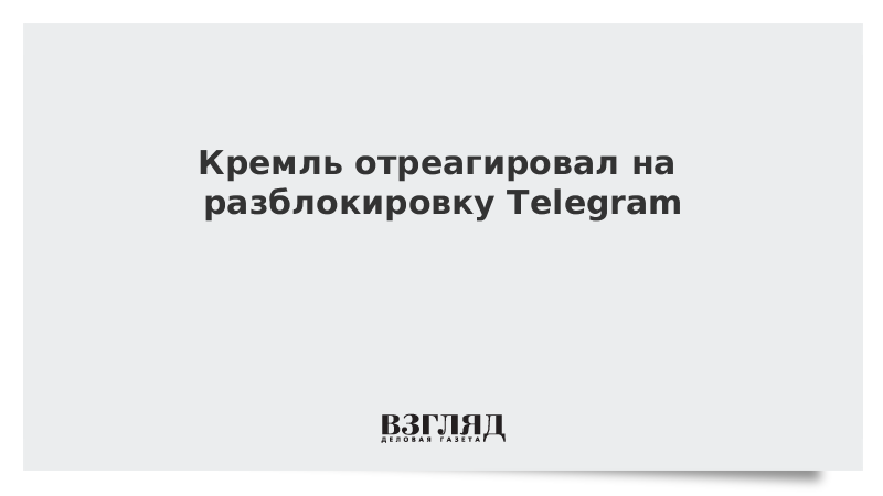 Кремль отреагировал на разблокировку Telegram