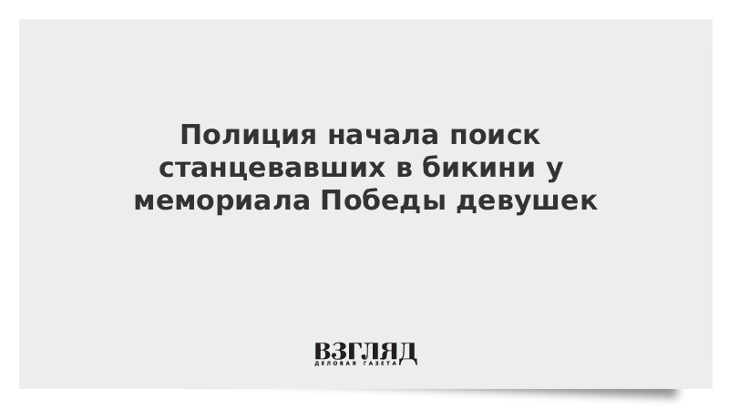 Полиция начала поиск станцевавших в бикини у мемориала Победы девушек