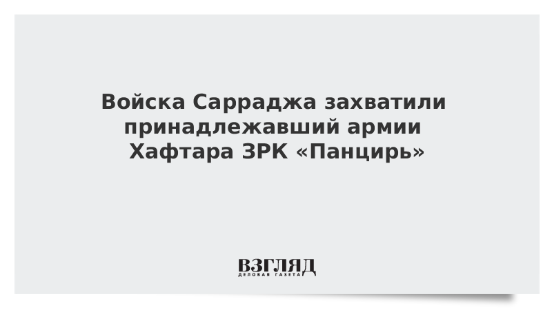 Войска Сарраджа захватили принадлежавший армии Хафтара ЗРК «Панцирь»