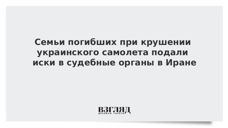 Семьи погибших при крушении украинского самолета подали иски в судебные органы в Иране