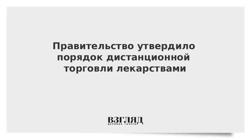 Правительство утвердило порядок дистанционной торговли лекарствами